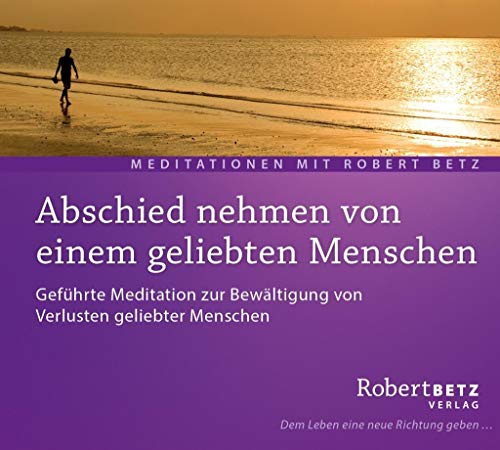 Abschied nehmen von einem geliebten Menschen: Geführte Meditation zur Bewältigung von Verlusten geliebter Menschen von Roberto & Philippo, Vlg.